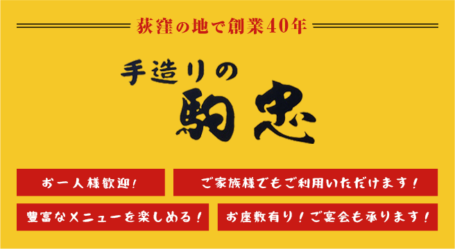 荻窪の地で創業40年／手造りの駒忠／お一人様歓迎！／ご家族でもご利用いただけます！／豊富なメニューを楽しめる！／お座敷有り！ご宴会も承ります！